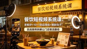 餐饮短视频系统课：老板IP+10+1到店理由+爆款钩子，实战案例拆解让门店客流翻倍-木子聊项目