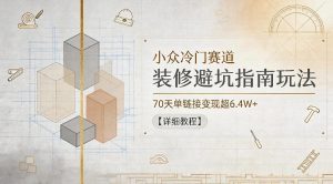 小众冷门赛道，装修避坑指南玩法，70天单链接变现超6.4W+【详细教程】-木子聊项目