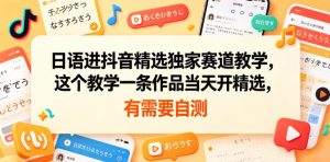 日语进抖音精选独家赛道教学，这个教学一条作品当天开精选，有需要自测-木子聊项目