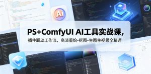 PS+ComfyUI AI工具实战课，插件联动工作流，高清重绘-抠图-生图生视频全精通-木子聊项目