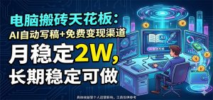 电脑搬砖天花板：AI自动写稿+免费变现渠道，月稳定2W，长期稳定可做-木子聊项目