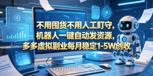 不用囤货不用人工盯守，机器人一键自动发资源，多多虚拟副业每月稳定1-5W创收【揭秘】-木子聊项目