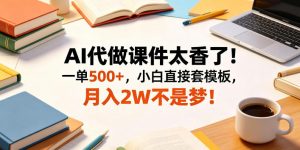 AI代做课件太香了！一单500+，小白直接套模板，月入2W不是梦！【揭秘】-木子聊项目