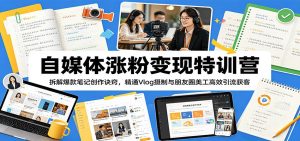 自媒体涨粉变现特训营：拆解爆款笔记创作诀窍，精通Vlog摄制与朋友圈美工高效引流获客-木子聊项目