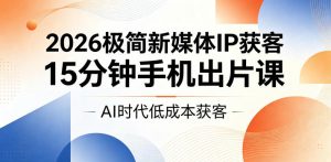 2026极简新媒体IP获客，15分钟手机出片课，AI时代低成本获客-木子聊项目
