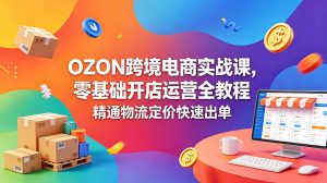 OZON 跨境电商实战课，零基础开店运营全教程，精通物流定价快速出单-木子聊项目