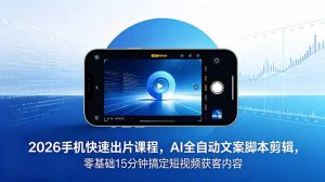 2026 手机快速出片课程，AI 全自动文案脚本剪辑，零基础 15 分钟搞定短视频获客内容-木子聊项目