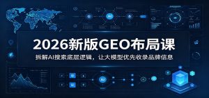 2026新版GEO布局课：拆解AI搜索底层逻辑，让大模型优先收录品牌信息-木子聊项目
