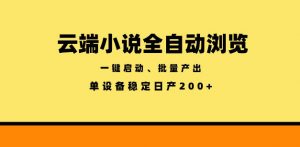 云端小说全自动浏览阅读，一键启动、批量产出，单设备稳定产出200+【揭秘】-木子聊项目