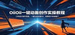 OiiOii一键动画创作实操教程：三种成片制作思路，一键生成动漫MV、故事短片快速量产-木子聊项目