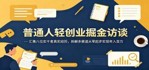 普通人轻创业掘金访谈：汇集八位实干者真实经历，拆解多赛道从零起步实现年入百万-木子聊项目