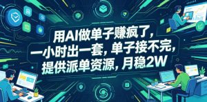 用AI做单子賺疯了，一小时出一套，单子接不完，提供派单资源，月稳2W【揭秘】-木子聊项目