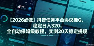 【2026必做】抖音任务平台协议挂G，稳定日入320，全自动保姆级教程，实测20天稳定提现【揭秘】-木子聊项目