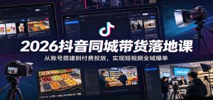 2026抖音同城带货落地课：从账号搭建到付费投放，实现短视频全域爆单-木子聊项目