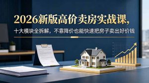 2026新版高价卖房实战课，十大模块全拆解，不靠降价也能快速把房子卖出好价钱-木子聊项目