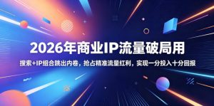 2026年商业IP流量破局用，搜索+IP组合跳出内卷，抢占精准流量红利，实现一分投入十分回报-木子聊项目
