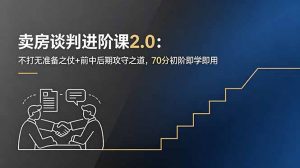 卖房谈判进阶课2.0：不打无准备之仗+前中后期攻守之道，70分初阶即学即用-木子聊项目