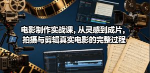 电影制作实战课，从灵感到成片，拍摄与剪辑真实电影的完整过程【原创双语字幕】-木子聊项目