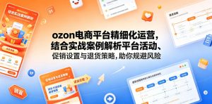 ozon电商平台精细化运营，结合实战案例解析平台活动、促销设置与退货策略，助你规避风险、提升销量-木子聊项目