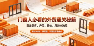 门窗人必看的外贸通关秘籍，块覆盖获客、产品、报价、风控全流程，解决0经验、缺渠道、不懂流程等痛点-木子聊项目