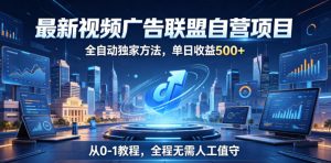 最新视频广告联盟自营项目，全自动独家方法，单日收益500+，从0-1教程，全程无需人工值守【揭秘】-木子聊项目
