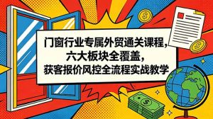 门窗行业专属外贸通关课程，六大板块全覆盖，获客报价风控全流程实战教学-木子聊项目