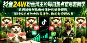 抖音24W粉丝博主的每日热点信息差教学，吃透创作者伙伴计划流量规则，抓时效热点放大账号播放、涨粉与变现收益-木子聊项目