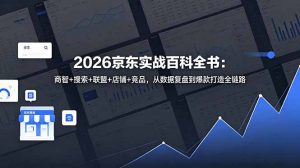 2026京东实战百科全书：商智+搜索+联盟+店铺+竞品，从数据复盘到爆款打造全链路-木子聊项目