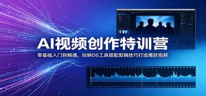 AI视频创作特训营：零基础入门到精通，玩转DS工具搭配剪辑技巧打造爆款视频-木子聊项目