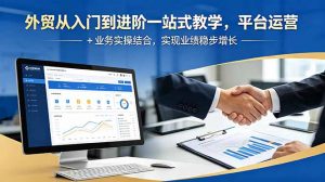 外贸从入门到进阶一站式教学，平台运营 + 业务实操结合，实现业绩稳步增长-木子聊项目