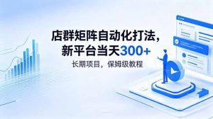 店群矩阵自动化打法，新平台当天300+，长期项目，保姆级教程-木子聊项目