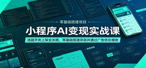 小程序AI变现实战课：选题开发上架全流程，零基础搭建项目并通过广告优化增收-木子聊项目