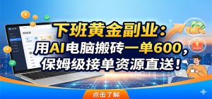下班黄金副业：用AI电脑搬砖一单600，保姆级接单资源直送！-木子聊项目