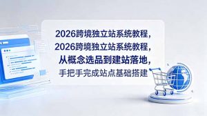2026跨境独立站系统教程，从概念选品到建站落地，手把手完成站点基础搭建-木子聊项目