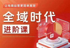 全域时代进阶课，更简单高效的全域投放实操，让电商运营更简单高效(更新)-木子聊项目