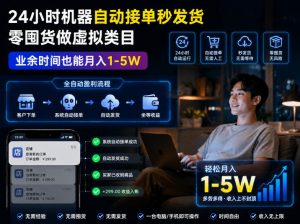 24小时机器自动接单秒发货，零囤货做虚拟类目，业余时间也能月入1-5W【揭秘】-木子聊项目