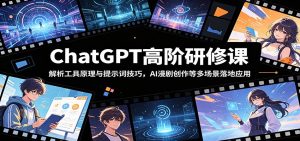 ChatGPT高阶研修课：解析工具原理与提示词技巧，AI漫剧创作等多场景落地应用-木子聊项目
