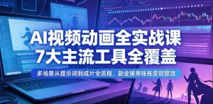 AI视频动画全实战课，7大主流工具全覆盖，多场景从提示词到成片全流程，副业接单账号变现提效-木子聊项目