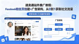 速卖通站外推广教程：Facebook粉丝页创建+广告架构，从0到1获取社交流量-木子聊项目