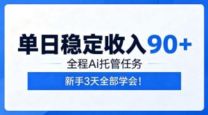 单日稳定收入90+，全程Ai托管任务，新手3天学会！【揭秘】-木子聊项目