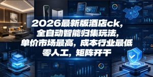 2026最新版酒店ck，全自动智能归集玩法，单价市场最高，成本行业最低，零人工，矩阵开干【揭秘】-木子聊项目