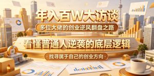 年入百W大访谈，多位大佬的创业逆风翻盘之路，看懂普通人逆袭的底层逻辑，找寻属于自己的创业方向(更新0615)-木子聊项目