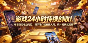 游戏24小时持续创收！每日稳定收益几百，新手零门槛直接入局，碎片时间就能做【揭秘】-木子聊项目