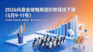 2026抖音全域电商进阶教程线下课(5月9-11号-木子聊项目