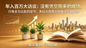 年入百万大访谈-更新：没有凭空而来的成功，只有全力以赴的坚守，多位大佬真实拆解逆风翻盘路-木子聊项目