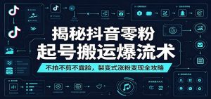 揭秘抖音零粉起号搬运爆流术：不拍不剪不露脸，裂变式涨粉变现全攻略-木子聊项目
