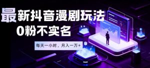 最新蓝海风口项目，抖音漫剧，0粉不实名每天一小时，月入1W+【揭秘】-木子聊项目