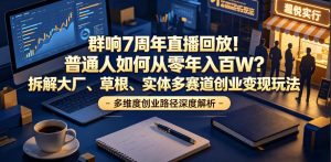 群响7周年直播回放！普通人如何从零年入百W？拆解大厂、草根、实体多赛道创业变现玩法-木子聊项目