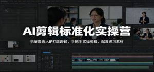 AI剪辑标准化实操营：拆解普通人IP打造路径，手把手实操剪辑，配套练习素材-木子聊项目
