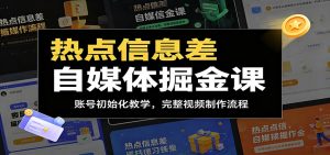热点信息差自媒体掘金课：账号初始化教学，完整视频制作流程-木子聊项目